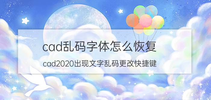 cad乱码字体怎么恢复 cad2020出现文字乱码更改快捷键？